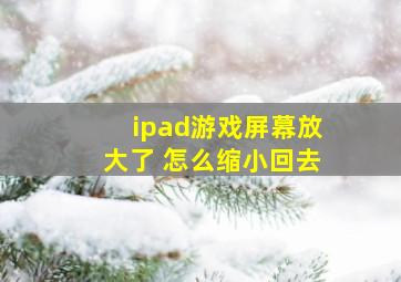 ipad游戏屏幕放大了 怎么缩小回去